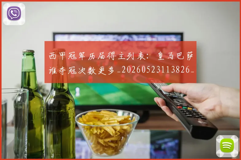 西甲冠军历届得主列表：皇马巴萨谁夺冠次数更多_20260523113826_20260703181841