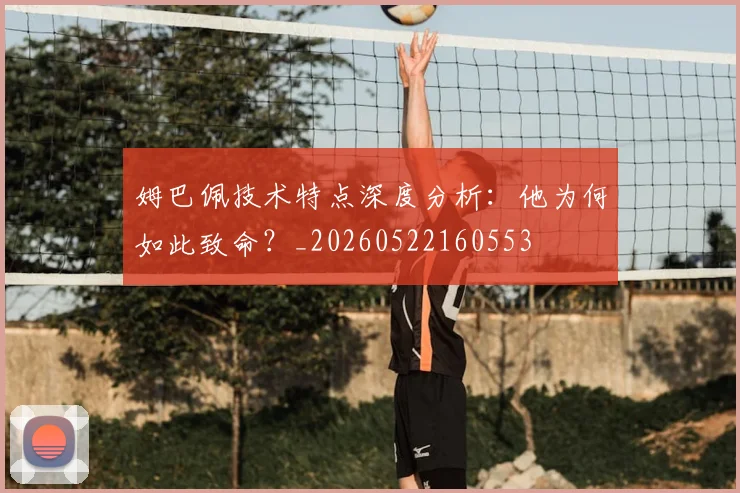 姆巴佩技术特点深度分析：他为何如此致命？_20260522160553