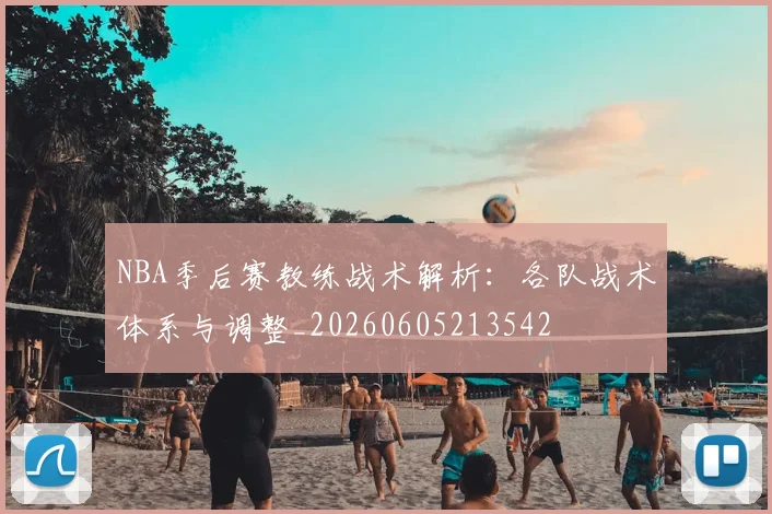NBA季后赛教练战术解析：各队战术体系与调整_20260605213542