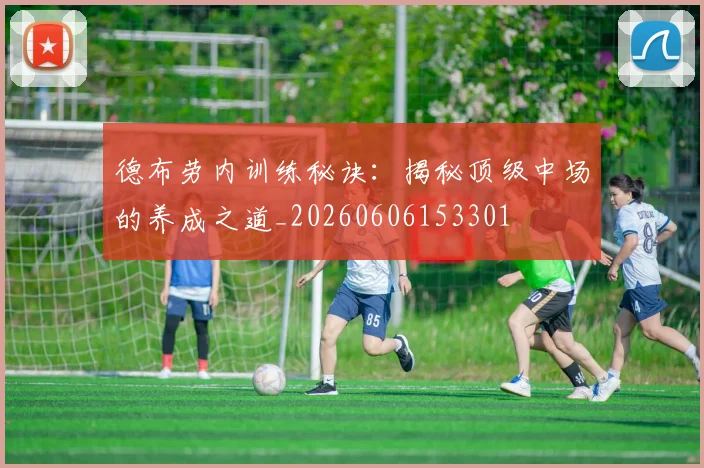 德布劳内训练秘诀：揭秘顶级中场的养成之道_20260606153301