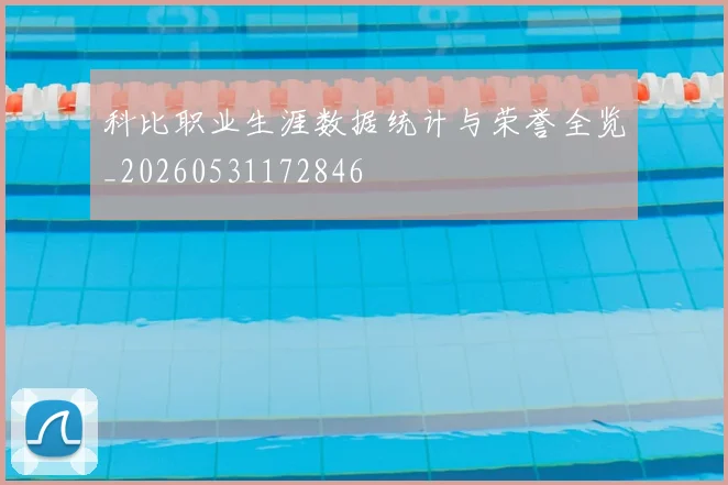科比职业生涯数据统计与荣誉全览_20260531172846