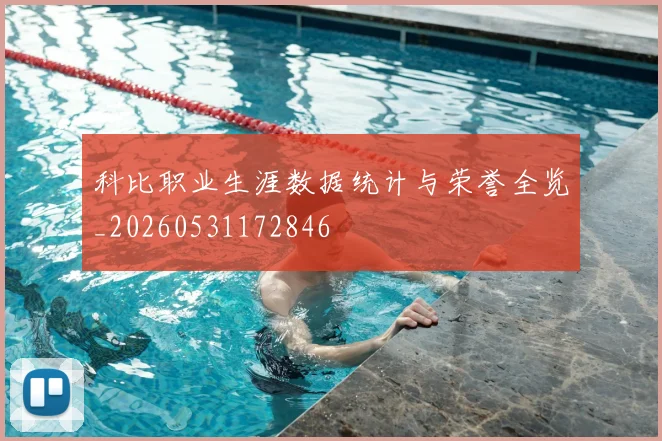科比职业生涯数据统计与荣誉全览_20260531172846