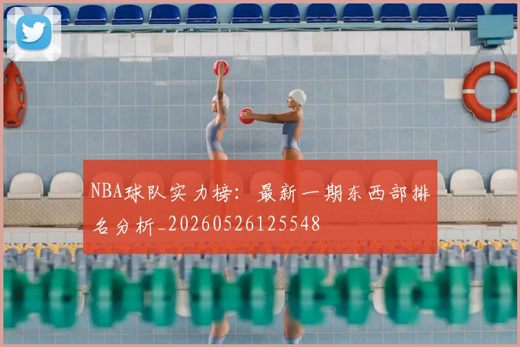 NBA球队实力榜：最新一期东西部排名分析_20260526125548