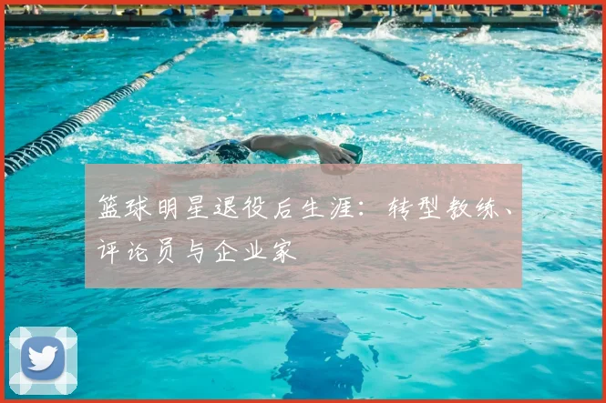 篮球明星退役后生涯：转型教练、评论员与企业家