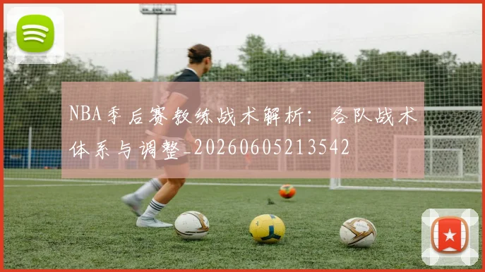 NBA季后赛教练战术解析：各队战术体系与调整_20260605213542